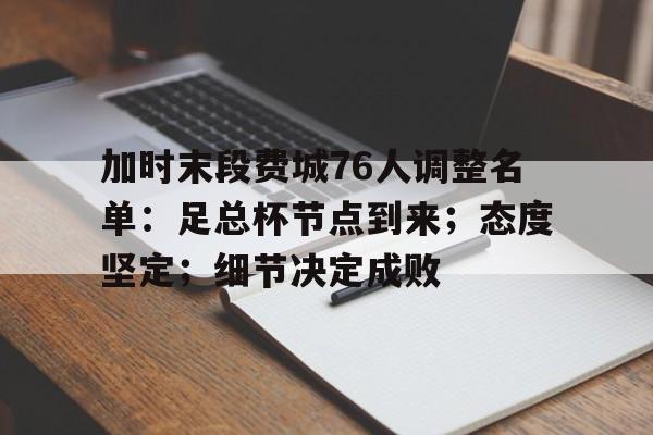 英雄联盟S15赛-加时末段费城76人调整名单：足总杯节点到来；态度坚定；细节决定成败(费城76人名字由来)